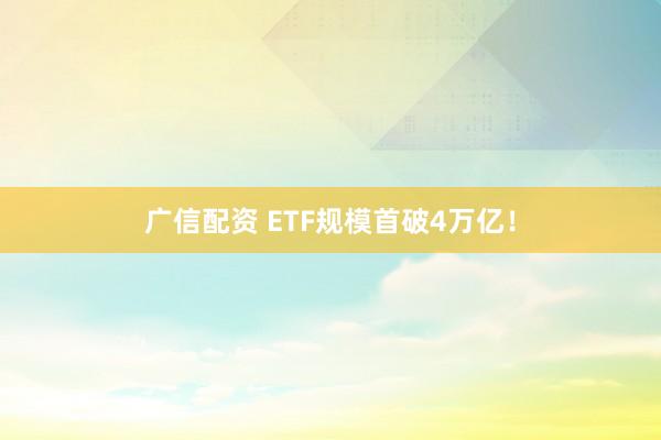 广信配资 ETF规模首破4万亿！
