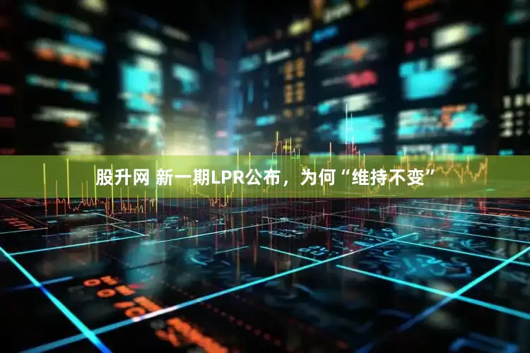 股升网 新一期LPR公布，为何“维持不变”