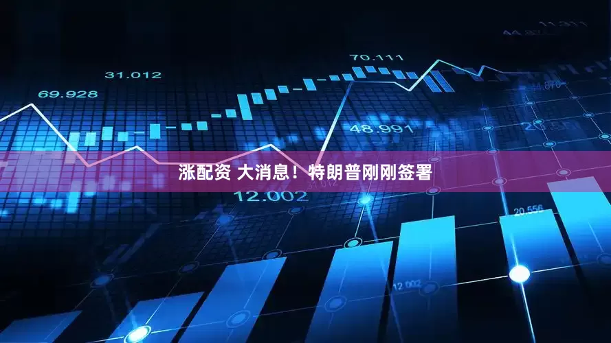 涨配资 大消息！特朗普刚刚签署