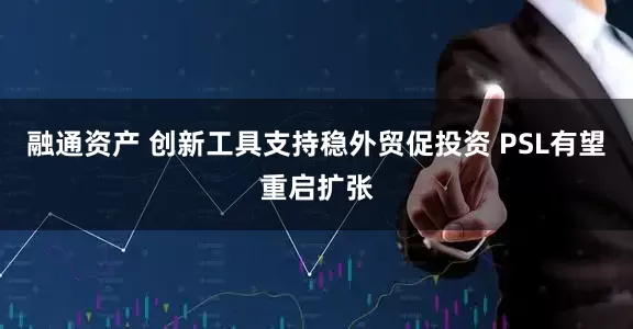 融通资产 创新工具支持稳外贸促投资 PSL有望重启扩张