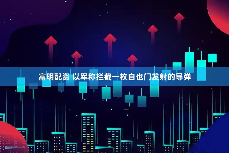 富明配资 以军称拦截一枚自也门发射的导弹