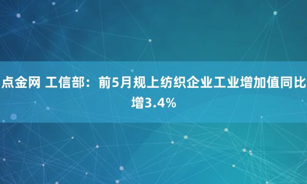 点金网 工信部：前5月规上纺织企业工业增加值同比增3.4%