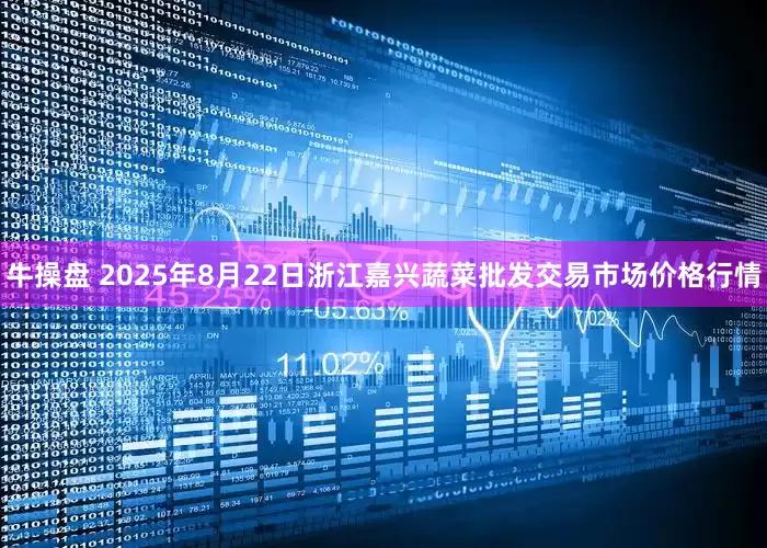 牛操盘 2025年8月22日浙江嘉兴蔬菜批发交易市场价格行情