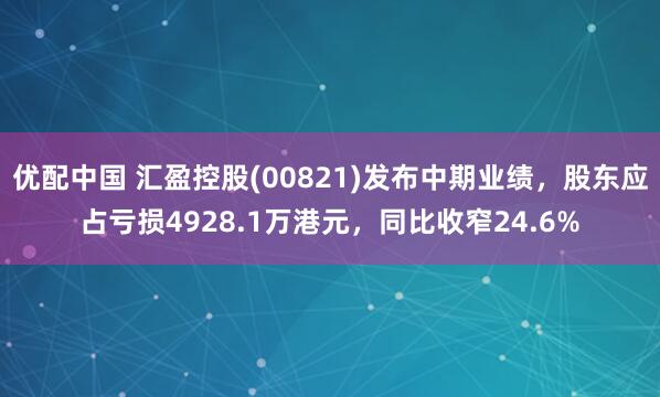 优配中国 汇盈控股(00821)发布中期业绩，股东应占亏损4928.1万港元，同比收窄24.6%