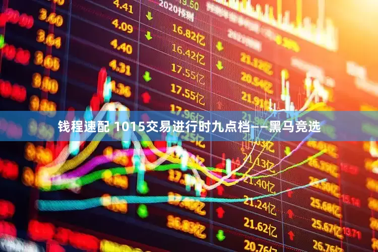 钱程速配 1015交易进行时九点档——黑马竞选